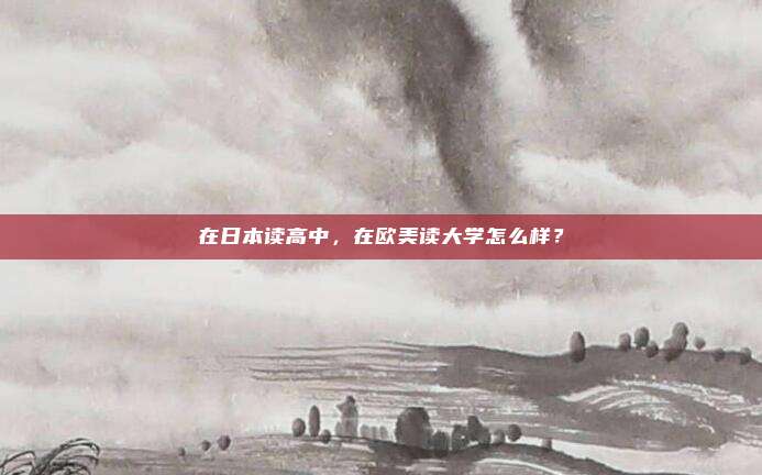 在日本读高中，在欧美读大学怎么样？