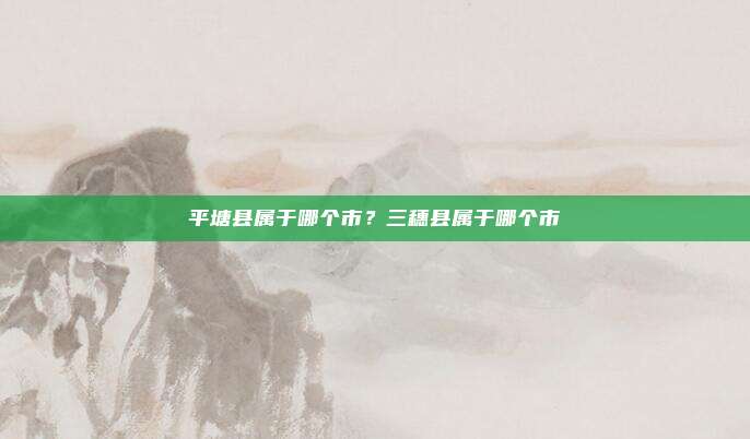 平塘县属于哪个市？三穗县属于哪个市