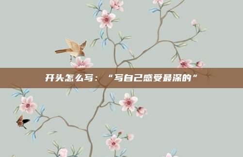 开头怎么写：“写自己感受最深的”