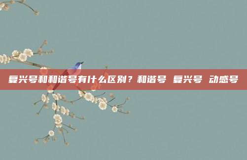 复兴号和和谐号有什么区别？和谐号 复兴号 动感号