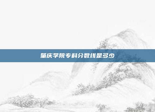 肇庆学院专科分数线是多少