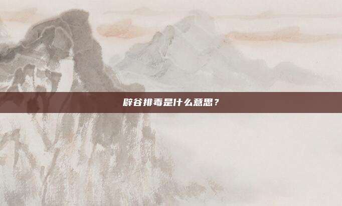 辟谷排毒是什么意思？