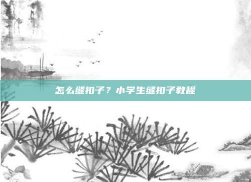 怎么缝扣子?小学生缝扣子教程