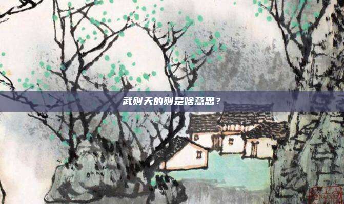 武则天的则是啥意思？