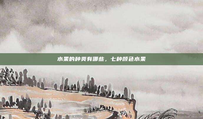 水果的种类有哪些，七种颜色水果
