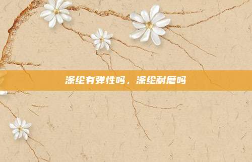 涤纶有弹性吗，涤纶耐磨吗