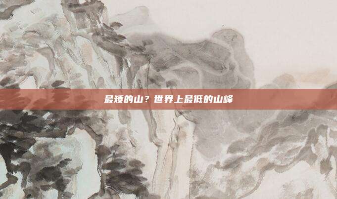 最矮的山？世界上最低的山峰