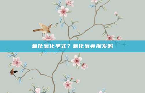 氟化氢化学式?氟化氢会挥发吗