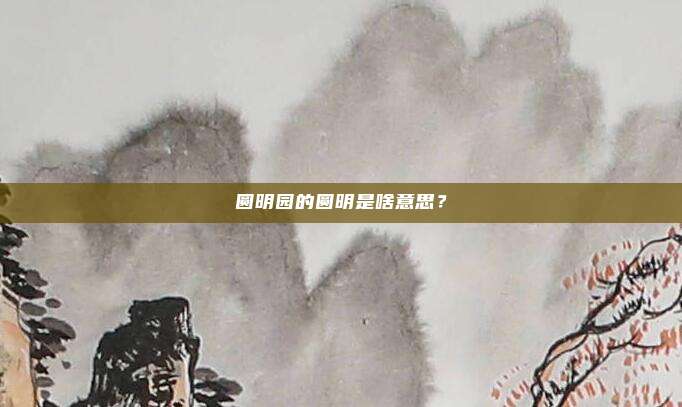 圆明园的圆明是啥意思？