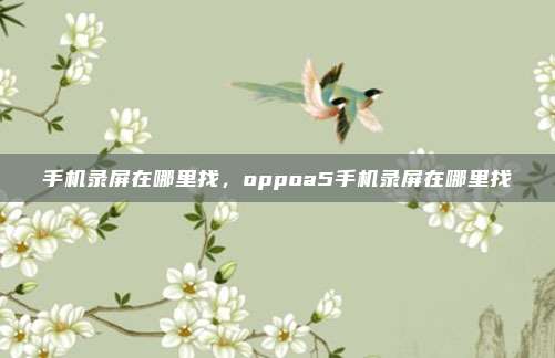 手机录屏在哪里找,oppoa5手机录屏在哪里找