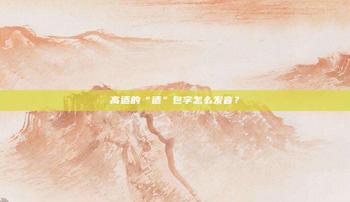 高适的“适”包字怎么发音？