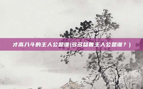才高八斗的主人公是谁(多多益善主人公是谁?)