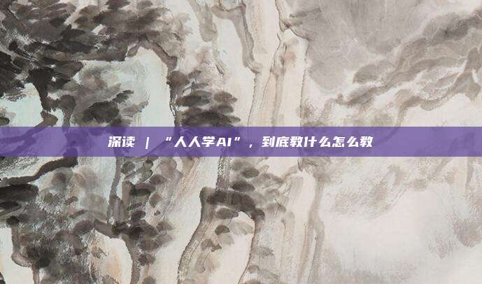 深读 | “人人学AI”，到底教什么怎么教