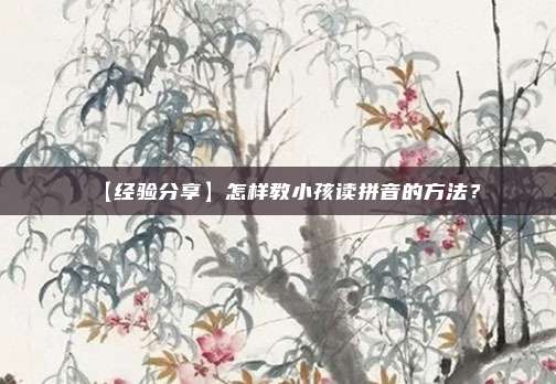 【经验分享】怎样教小孩读拼音的方法？