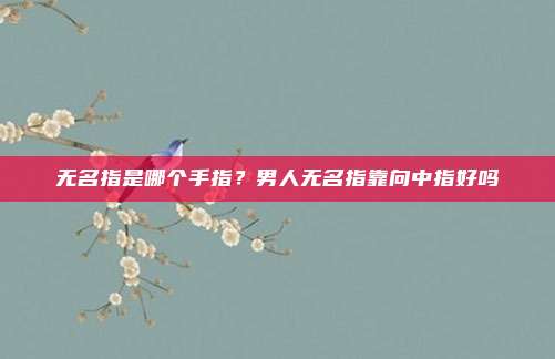 无名指是哪个手指？男人无名指靠向中指好吗