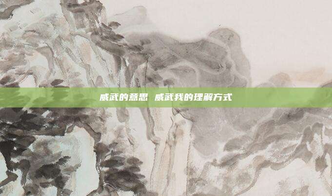 威武的意思 威武我的理解方式