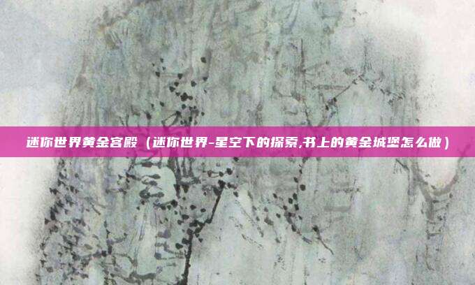 迷你世界黄金宫殿（迷你世界-星空下的探索,书上的黄金城堡怎么做）