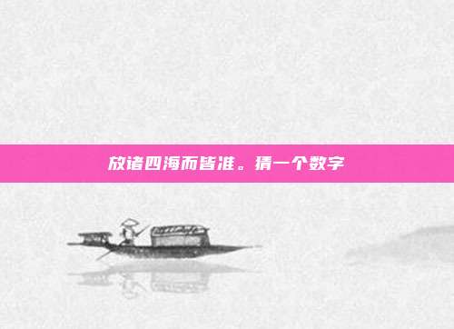 放诸四海而皆准。猜一个数字