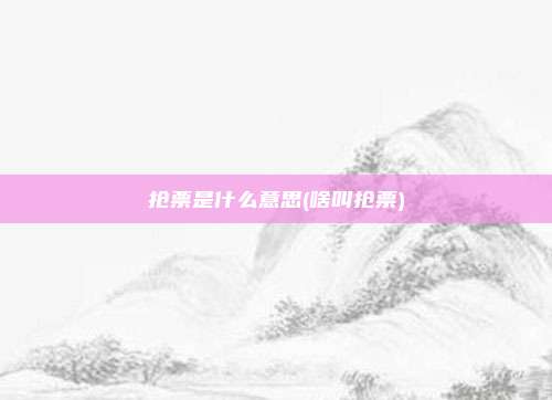 抢票是什么意思(啥叫抢票)