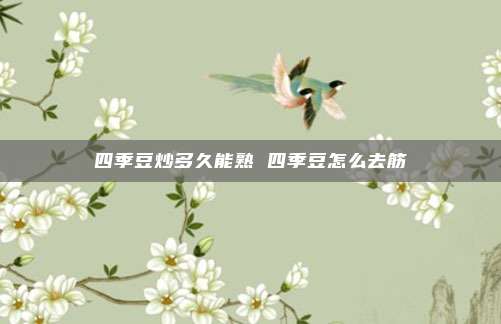四季豆炒多久能熟 四季豆怎么去筋