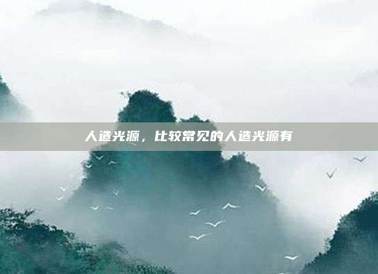 人造光源，比较常见的人造光源有