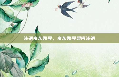 注销京东账号，京东账号如何注销