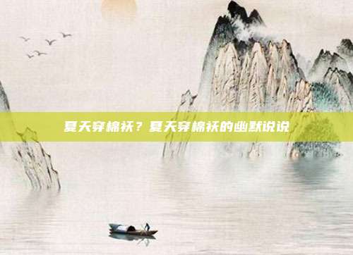夏天穿棉袄？夏天穿棉袄的幽默说说