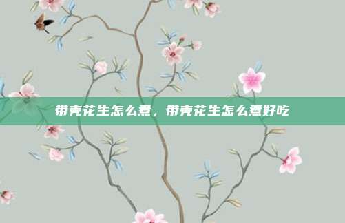 带壳花生怎么煮，带壳花生怎么煮好吃