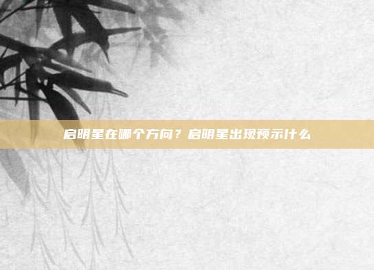 启明星在哪个方向？启明星出现预示什么
