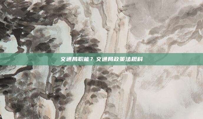 交通局职能?交通局政策法规科