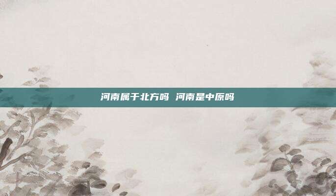 河南属于北方吗 河南是中原吗