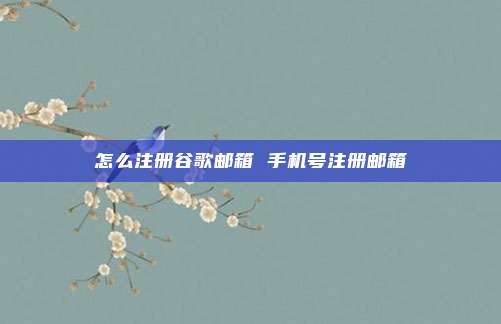 怎么注册谷歌邮箱 手机号注册邮箱