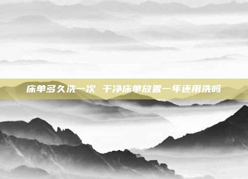 床单多久洗一次 干净床单放置一年还用洗吗