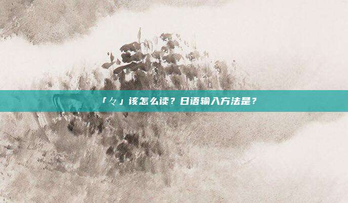 「々」该怎么读？日语输入方法是？