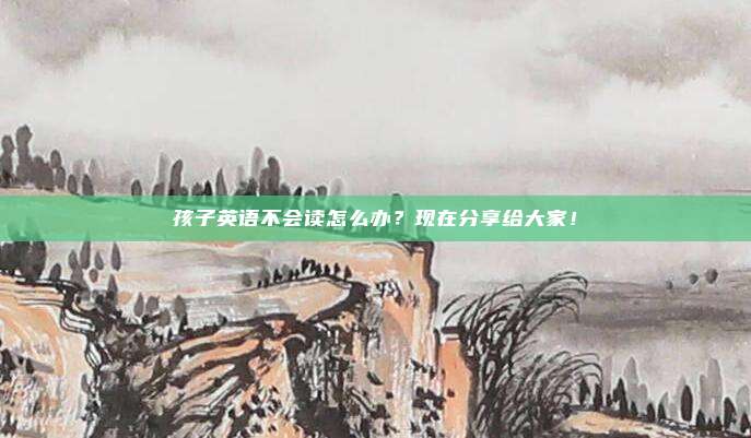 孩子英语不会读怎么办？现在分享给大家！