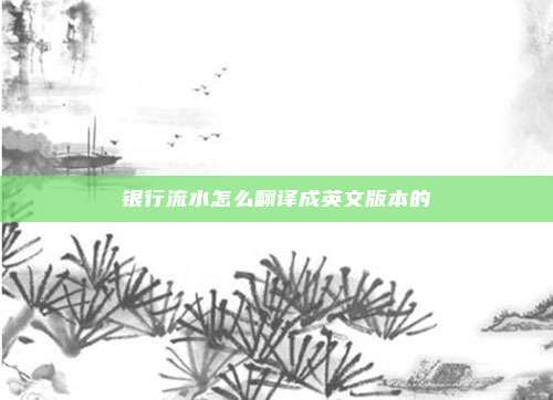 银行流水怎么翻译成英文版本的