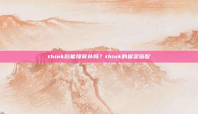 think后能接宾补吗？think的固定搭配