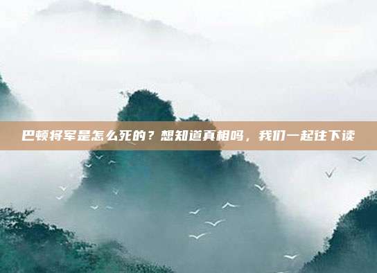 巴顿将军是怎么死的？想知道真相吗，我们一起往下读