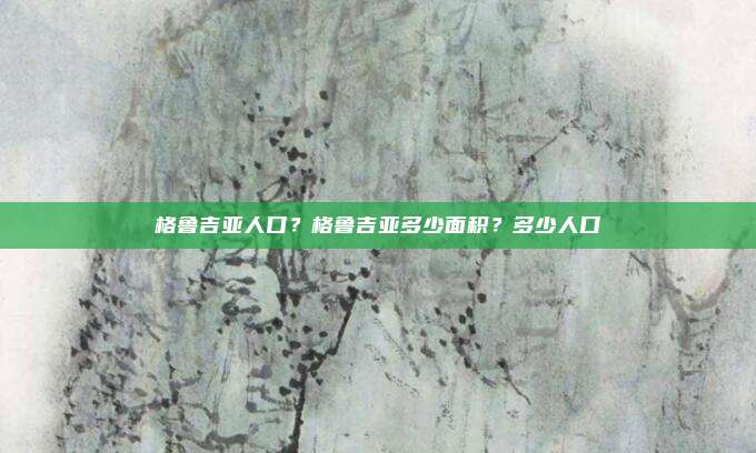 格鲁吉亚人口？格鲁吉亚多少面积？多少人口