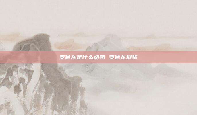 变色龙是什么动物 变色龙别称