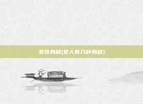 女性身材(女人有几种身材)