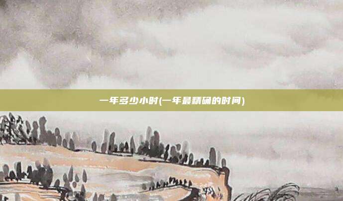 一年多少小时(一年最精确的时间)