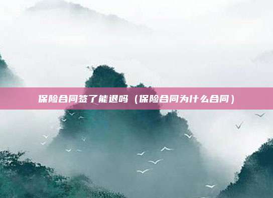 保险合同签了能退吗（保险合同为什么合同）