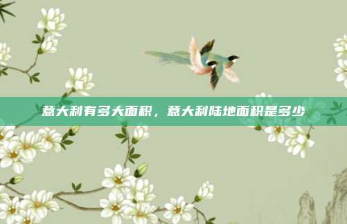 意大利有多大面积,意大利陆地面积是多少