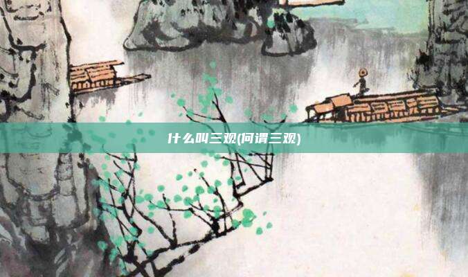 什么叫三观(何谓三观)