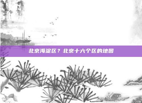 北京海淀区?北京十六个区的地图