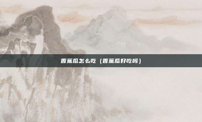 香蕉瓜怎么吃(香蕉瓜好吃吗)