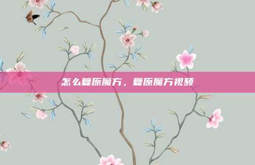 怎么复原魔方，复原魔方视频