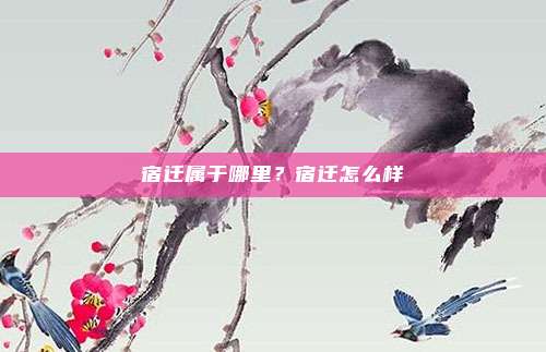 宿迁属于哪里？宿迁怎么样