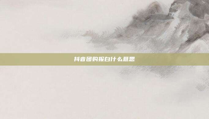 抖音团购报白什么意思